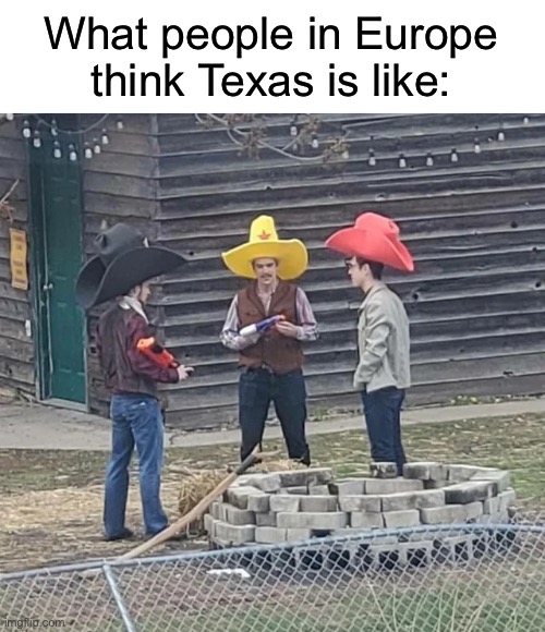 Legendary Meet-up of the Texans | What people in Europe think Texas is like: | image tagged in memes,texas,unfunny | made w/ Imgflip meme maker