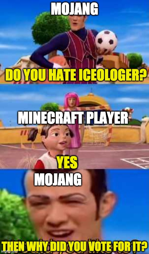 Minecraft Mob Vote Be Like: | MOJANG; DO YOU HATE ICEOLOGER? MINECRAFT PLAYER; YES; MOJANG; THEN WHY DID YOU VOTE FOR IT? | image tagged in have you ever x | made w/ Imgflip meme maker