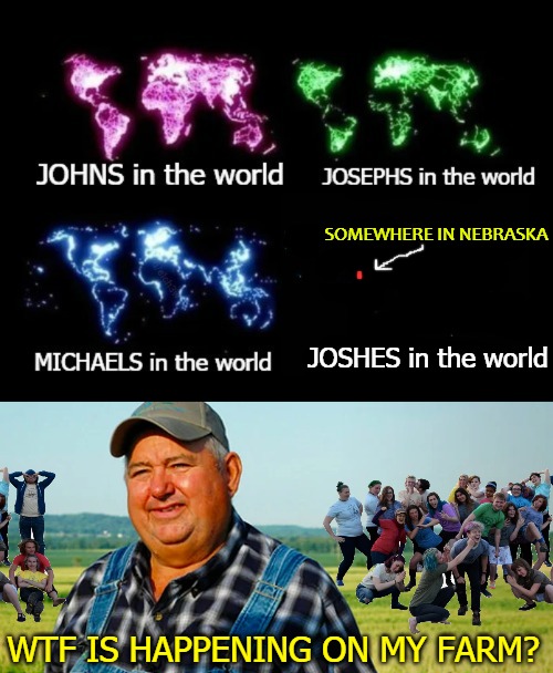 SOMEWHERE IN NEBRASKA; JOSHES in the world; WTF IS HAPPENING ON MY FARM? | image tagged in honest work | made w/ Imgflip meme maker