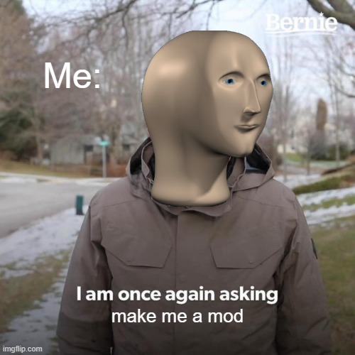 please | Me:; make me a mod | image tagged in memes,bernie i am once again asking for your support | made w/ Imgflip meme maker