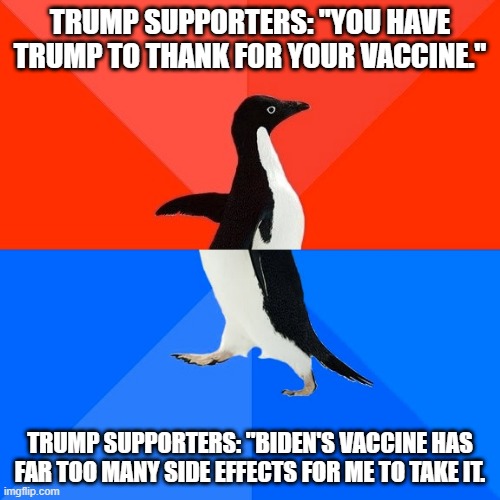 Some serious BDS here... | TRUMP SUPPORTERS: "YOU HAVE TRUMP TO THANK FOR YOUR VACCINE."; TRUMP SUPPORTERS: "BIDEN'S VACCINE HAS FAR TOO MANY SIDE EFFECTS FOR ME TO TAKE IT. | image tagged in memes,socially awesome awkward penguin,vaccine,biden,trump,shift the blame | made w/ Imgflip meme maker