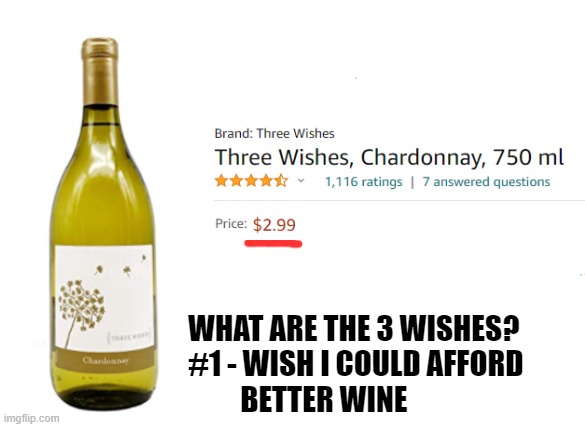 Yuck! I bought it for cooking OK? | WHAT ARE THE 3 WISHES?
#1 - WISH I COULD AFFORD
         BETTER WINE | image tagged in memes,three wishes,wine,chardonnay,cheap | made w/ Imgflip meme maker