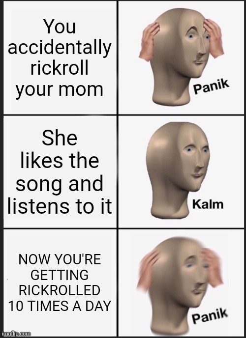Panik Kalm Panik Meme | You accidentally rickroll your mom; She likes the song and listens to it; NOW YOU'RE GETTING RICKROLLED 10 TIMES A DAY | image tagged in memes,panik kalm panik | made w/ Imgflip meme maker