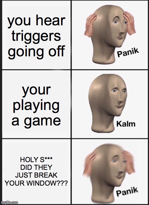 Panik Kalm Panik Meme | you hear triggers going off; your playing a game; HOLY S*** DID THEY JUST BREAK YOUR WINDOW??? | image tagged in memes,panik kalm panik,game,window,guns,triggers | made w/ Imgflip meme maker