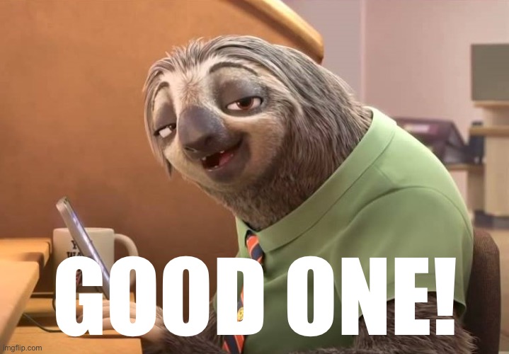 zootopia sloth | GOOD ONE! | image tagged in zootopia sloth | made w/ Imgflip meme maker