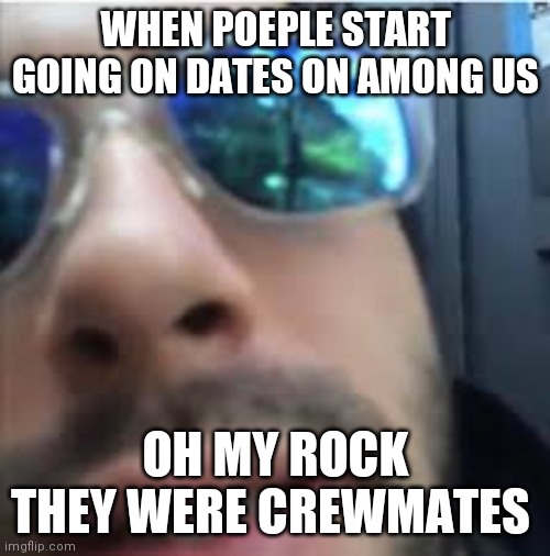 oh my god they were (y) | WHEN POEPLE START GOING ON DATES ON AMONG US OH MY ROCK THEY WERE CREWMATES | image tagged in oh my god they were y | made w/ Imgflip meme maker