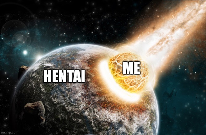 Meteor | ME HENTAI | image tagged in meteor | made w/ Imgflip meme maker