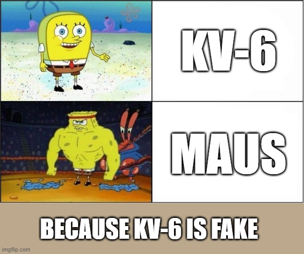 kv-6 vs. maus |  KV-6; MAUS; BECAUSE KV-6 IS FAKE | image tagged in weak vs strong spongebob,maus,tank,silly | made w/ Imgflip meme maker