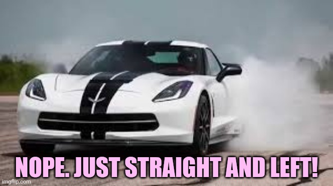 race car | NOPE. JUST STRAIGHT AND LEFT! | image tagged in race car | made w/ Imgflip meme maker
