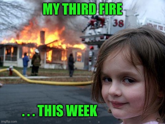 Desaster Girl | MY THIRD FIRE . . . THIS WEEK | image tagged in desaster girl | made w/ Imgflip meme maker