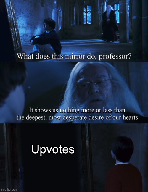 is this true? | Upvotes | image tagged in harry potter mirror,upvote,upvotes,imgflip points,points | made w/ Imgflip meme maker