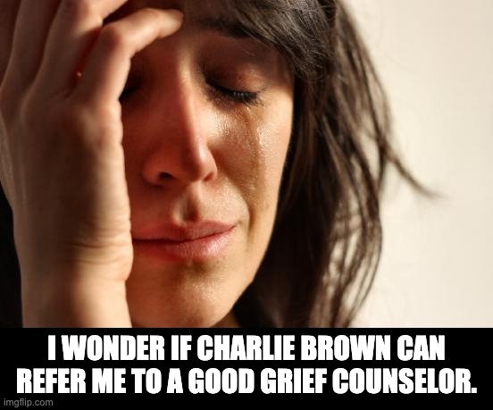 Good grief | I WONDER IF CHARLIE BROWN CAN REFER ME TO A GOOD GRIEF COUNSELOR. | image tagged in memes,first world problems | made w/ Imgflip meme maker