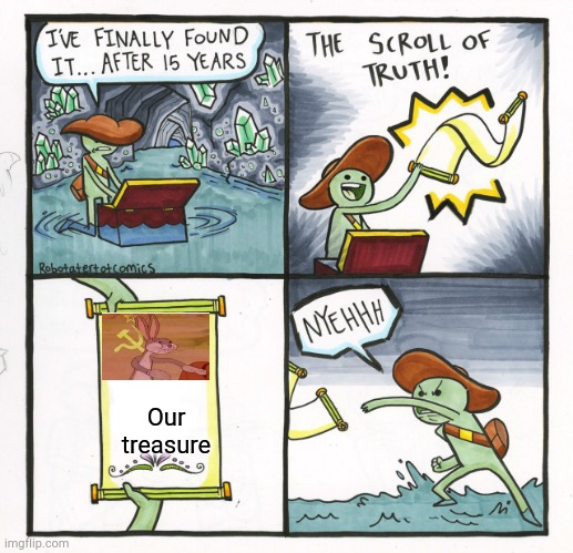 The Scroll Of Truth | Our treasure | image tagged in memes,the scroll of truth | made w/ Imgflip meme maker