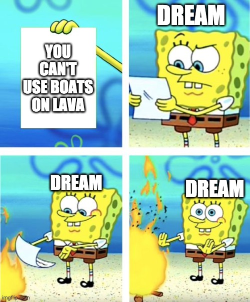 Dream be like | DREAM; YOU CAN'T USE BOATS ON LAVA; DREAM; DREAM | image tagged in spongebob burning paper | made w/ Imgflip meme maker
