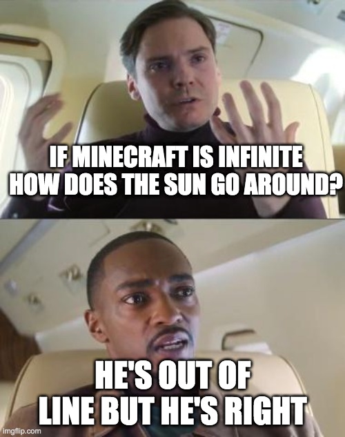 How? Just how? | IF MINECRAFT IS INFINITE HOW DOES THE SUN GO AROUND? HE'S OUT OF LINE BUT HE'S RIGHT | image tagged in he s out of line but he s right | made w/ Imgflip meme maker