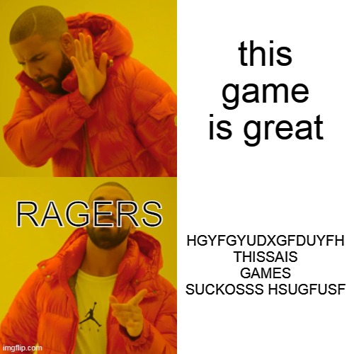 MEMES on my head is funny | this game is great; RAGERS; HGYFGYUDXGFDUYFH THISSAIS GAMES SUCKOSSS HSUGFUSF | image tagged in memes,drake hotline bling | made w/ Imgflip meme maker