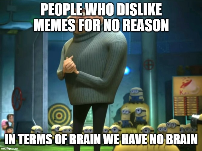 In terms of money, we have no money | PEOPLE WHO DISLIKE MEMES FOR NO REASON; IN TERMS OF BRAIN WE HAVE NO BRAIN | image tagged in in terms of money we have no money | made w/ Imgflip meme maker