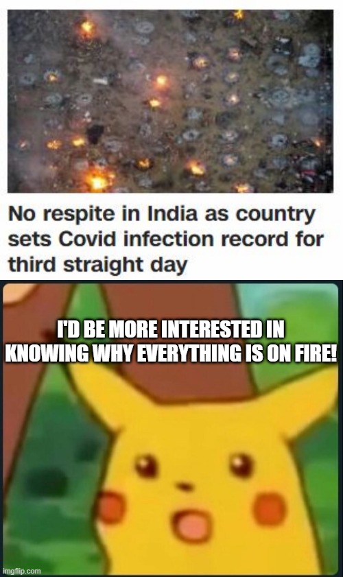 What's the Real News Here? | I'D BE MORE INTERESTED IN KNOWING WHY EVERYTHING IS ON FIRE! | image tagged in surprised pikachu | made w/ Imgflip meme maker