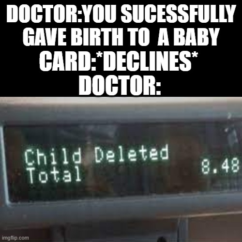 *confused unga bunga* | DOCTOR:YOU SUCESSFULLY GAVE BIRTH TO  A BABY; CARD:*DECLINES*; DOCTOR: | image tagged in memes | made w/ Imgflip meme maker