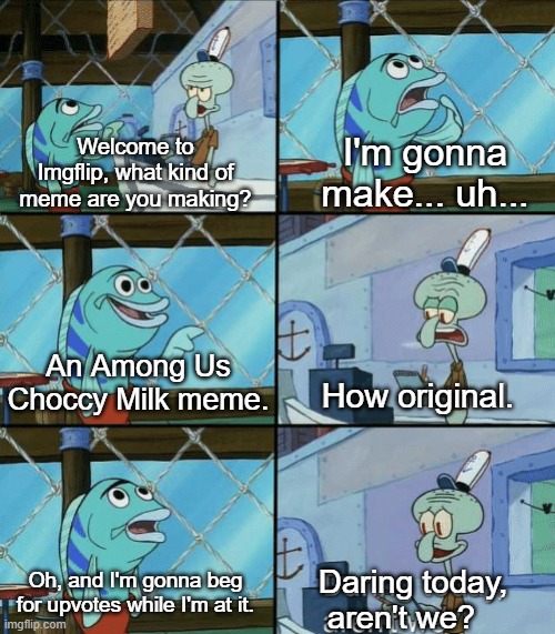 Your boos mean nothing to me, I've seen what makes you cheer. | I'm gonna make... uh... Welcome to Imgflip, what kind of meme are you making? An Among Us Choccy Milk meme. How original. Oh, and I'm gonna beg for upvotes while I'm at it. Daring today, 
 aren't we? | image tagged in daring today aren't we,among us,choccy milk,upvote begging,imgflip | made w/ Imgflip meme maker