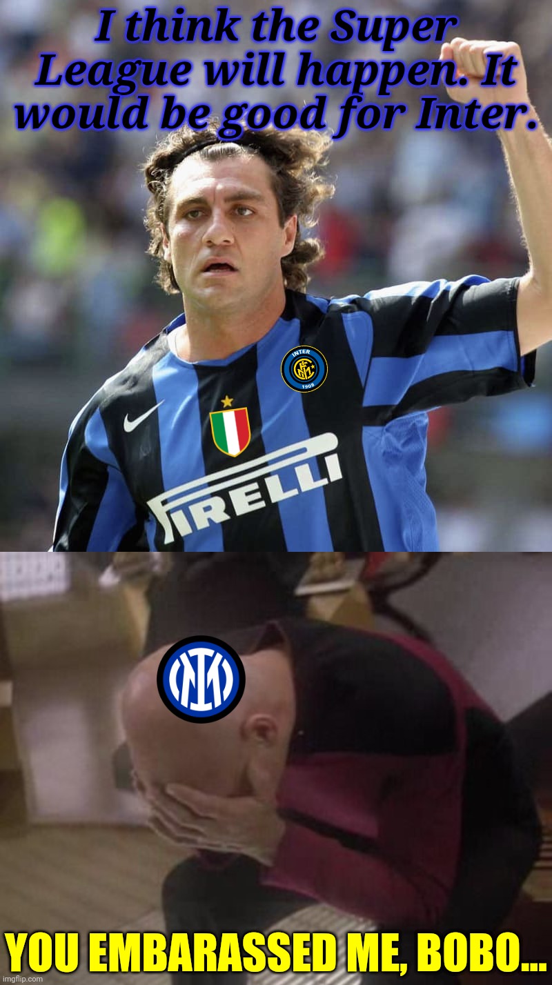 Bobo Vieri says that Super League would happen | I think the Super League will happen. It would be good for Inter. YOU EMBARASSED ME, BOBO... | image tagged in doubleface palm picard,european super league,inter,christian vieri,calcio,memes | made w/ Imgflip meme maker