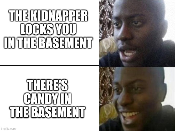 A good kidnapper never lies. | THE KIDNAPPER LOCKS YOU IN THE BASEMENT; THERE'S CANDY IN THE BASEMENT | image tagged in reversed disappointed black man | made w/ Imgflip meme maker