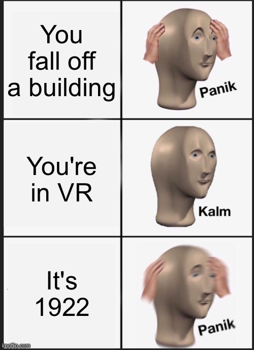 Panik Kalm Panik | You fall off a building; You're in VR; It's 1922 | image tagged in memes,panik kalm panik | made w/ Imgflip meme maker