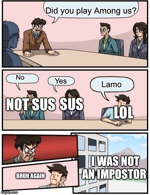 Boardroom Meeting Suggestion Meme | Did you play Among us? No; Lamo; Yes; SUS; NOT SUS; LOL; I WAS NOT AN IMPOSTOR; BRUH AGAIN | image tagged in memes,boardroom meeting suggestion | made w/ Imgflip meme maker