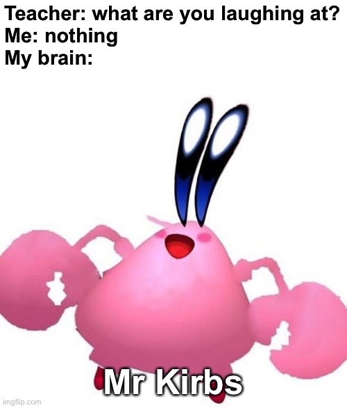 Another cursed Kirby meme |  Teacher: what are you laughing at?
Me: nothing
My brain:; Mr Kirbs | image tagged in memes,funny,face swap,cursed image,kirby,nintendo | made w/ Imgflip meme maker