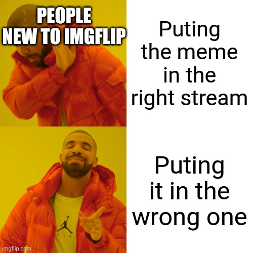 Drake Hotline Bling | PEOPLE NEW TO IMGFLIP; Puting the meme in the right stream; Puting it in the wrong one | image tagged in memes,drake hotline bling | made w/ Imgflip meme maker