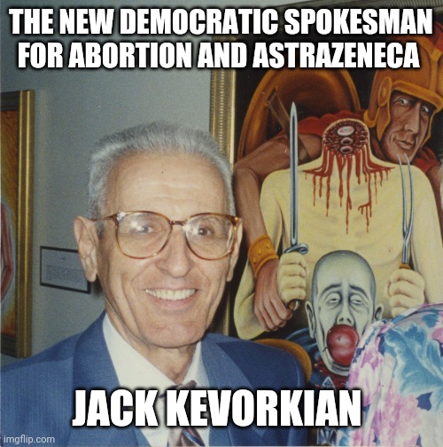 Politics and stuff | THE NEW DEMOCRATIC SPOKESMAN FOR ABORTION AND ASTRAZENECA; JACK KEVORKIAN | image tagged in funny memes | made w/ Imgflip meme maker