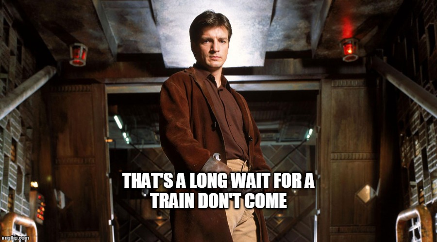Long wait | THAT'S A LONG WAIT FOR A
TRAIN DON'T COME | image tagged in mal firefly | made w/ Imgflip meme maker