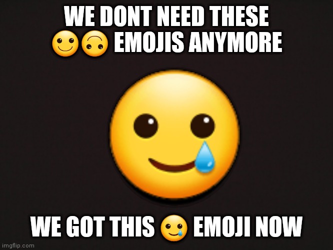 ??????? | WE DONT NEED THESE 🙂🙃 EMOJIS ANYMORE; 🥲; WE GOT THIS 🥲 EMOJI NOW | image tagged in i wish i could put emojis in tags | made w/ Imgflip meme maker