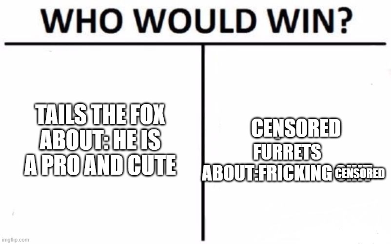Who Would Win? Meme | TAILS THE FOX

ABOUT: HE IS A PRO AND CUTE F*** FURRETS
ABOUT:FRICKING SHIT CENSORED CENSORED | image tagged in memes,who would win | made w/ Imgflip meme maker