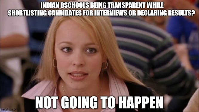 Its Not Going To Happen | INDIAN BSCHOOLS BEING TRANSPARENT WHILE SHORTLISTING CANDIDATES FOR INTERVIEWS OR DECLARING RESULTS? NOT GOING TO HAPPEN | image tagged in memes,its not going to happen | made w/ Imgflip meme maker