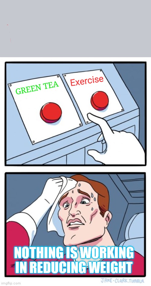Weightloss | Exercise; GREEN TEA; NOTHING IS WORKING IN REDUCING WEIGHT | image tagged in memes,two buttons | made w/ Imgflip meme maker
