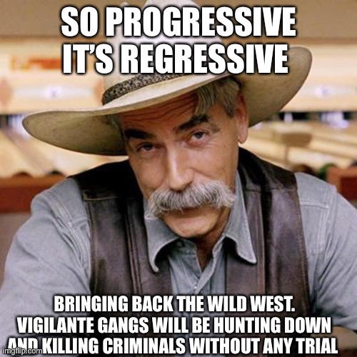 SARCASM COWBOY | SO PROGRESSIVE IT’S REGRESSIVE BRINGING BACK THE WILD WEST. VIGILANTE GANGS WILL BE HUNTING DOWN AND KILLING CRIMINALS WITHOUT ANY TRIAL | image tagged in sarcasm cowboy | made w/ Imgflip meme maker