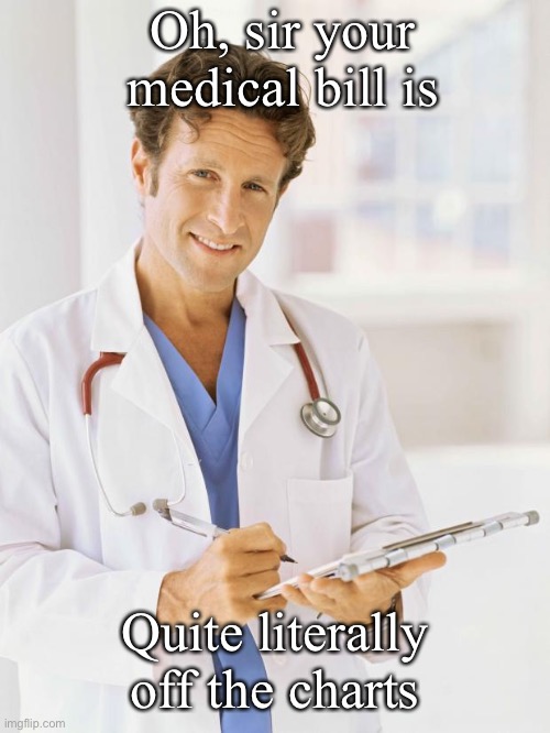 Doctor | Oh, sir your medical bill is Quite literally off the charts | image tagged in doctor | made w/ Imgflip meme maker