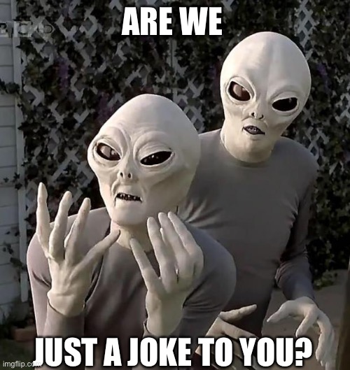 Aliens | ARE WE JUST A JOKE TO YOU? | image tagged in aliens | made w/ Imgflip meme maker