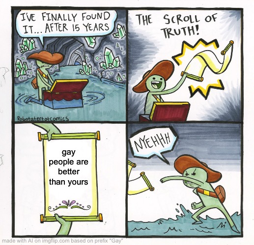 The AI made this based on the prefix "gay." Why is the AI making fun of straights? | gay people are better than yours | image tagged in memes,the scroll of truth,gay,ai,straight | made w/ Imgflip meme maker