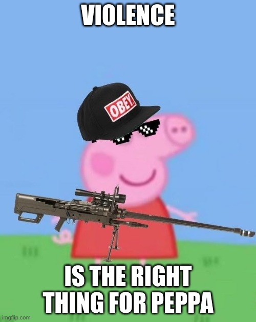 Mlg peppa pig | VIOLENCE; IS THE RIGHT THING FOR PEPPA | image tagged in mlg peppa pig | made w/ Imgflip meme maker