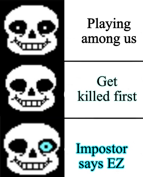 SANS HAD ENOUGH | Playing among us; Get killed first; Impostor says EZ | image tagged in sans | made w/ Imgflip meme maker