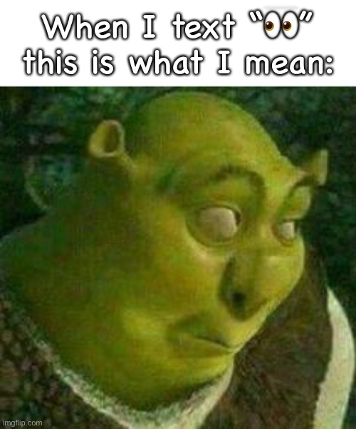 It’s true tho | When I text “👀” this is what I mean: | image tagged in shrek | made w/ Imgflip meme maker