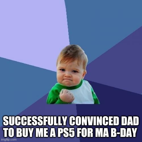 Success Kid Meme | SUCCESSFULLY CONVINCED DAD TO BUY ME A PS5 FOR MA B-DAY | image tagged in memes,success kid | made w/ Imgflip meme maker