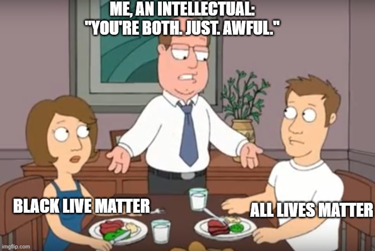 You're both just awful | ME, AN INTELLECTUAL: "YOU'RE BOTH. JUST. AWFUL."; ALL LIVES MATTER; BLACK LIVE MATTER | image tagged in you're both just awful | made w/ Imgflip meme maker