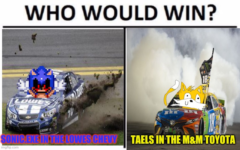Nascar / sonic crossover | SONIC.EXE IN THE LOWES CHEVY; TAELS IN THE M&M TOYOTA | image tagged in nascar,sonic the hedgehog,sonicexe,chevy,toyota | made w/ Imgflip meme maker