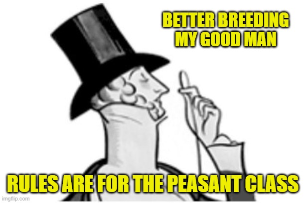elitist | BETTER BREEDING MY GOOD MAN RULES ARE FOR THE PEASANT CLASS | image tagged in elitist | made w/ Imgflip meme maker
