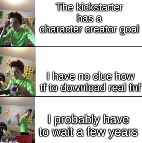 FnF meme! | The kickstarter has a character creator goal; I have no clue how tf to download real fnf; I probably have to wait a few years | image tagged in 3-tier gamer | made w/ Imgflip meme maker