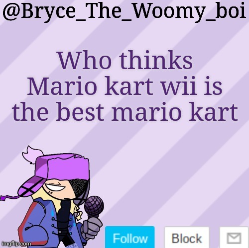 Bryce_The_Woomy_boi | Who thinks Mario kart wii is the best mario kart | image tagged in bryce_the_woomy_boi | made w/ Imgflip meme maker