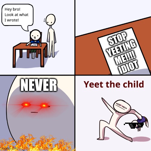 Yeet the child | STOP
YEETING
ME!!!!
IDIOT; NEVER | image tagged in yeet the child | made w/ Imgflip meme maker